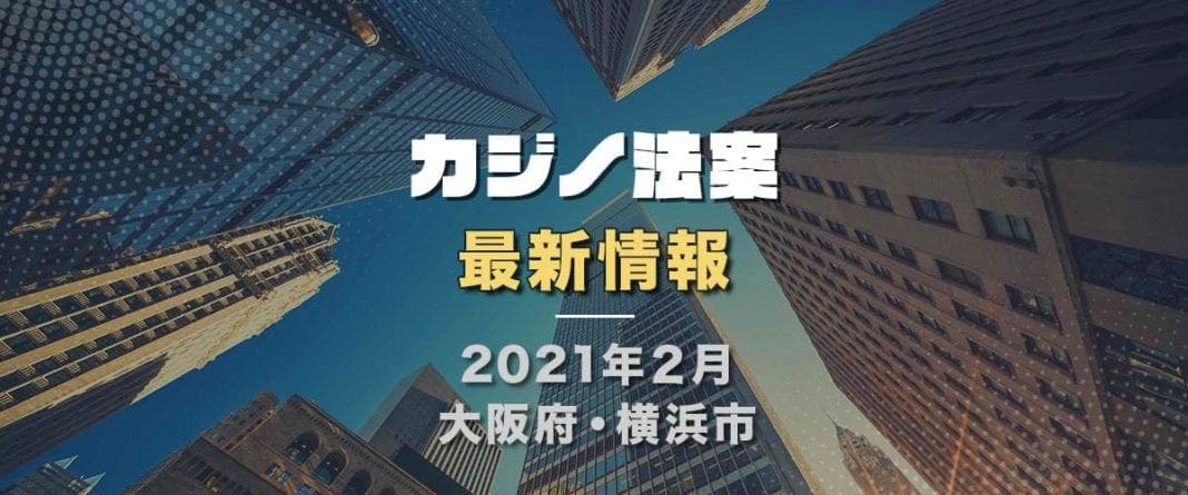 カジノ法案　2021年2月最新情報　大阪・横浜